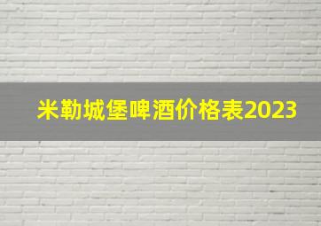 米勒城堡啤酒价格表2023