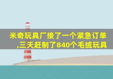 米奇玩具厂接了一个紧急订单,三天赶制了840个毛绒玩具