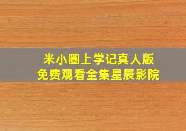 米小圈上学记真人版免费观看全集星辰影院