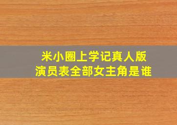 米小圈上学记真人版演员表全部女主角是谁