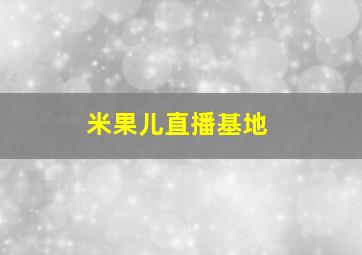 米果儿直播基地