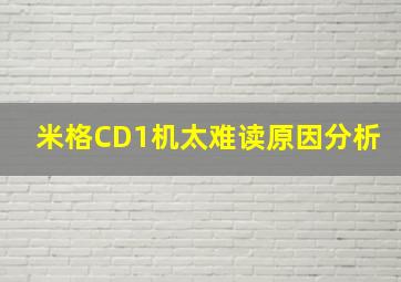 米格CD1机太难读原因分析