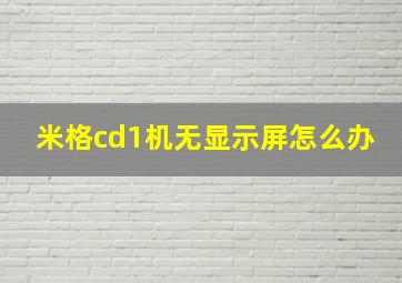 米格cd1机无显示屏怎么办