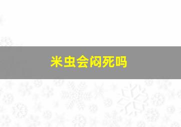 米虫会闷死吗