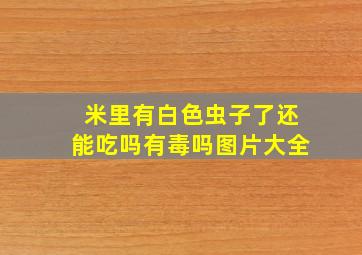 米里有白色虫子了还能吃吗有毒吗图片大全