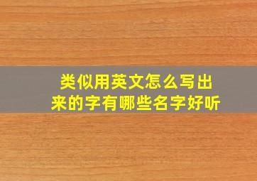 类似用英文怎么写出来的字有哪些名字好听