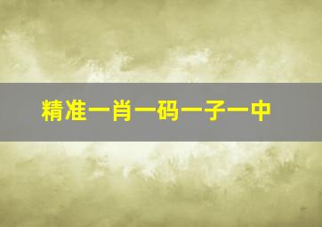 精准一肖一码一子一中