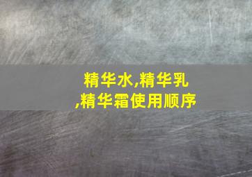 精华水,精华乳,精华霜使用顺序