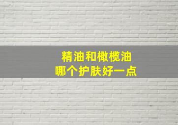 精油和橄榄油哪个护肤好一点