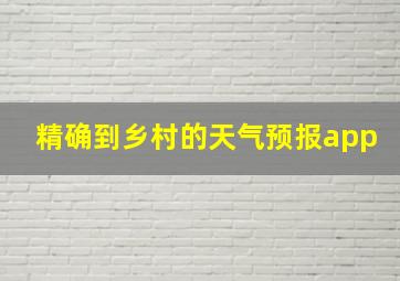 精确到乡村的天气预报app