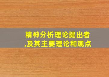 精神分析理论提出者,及其主要理论和观点