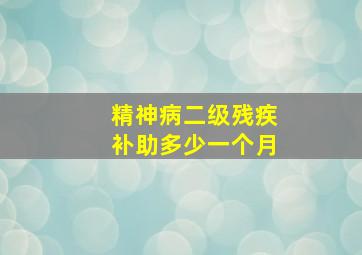 精神病二级残疾补助多少一个月