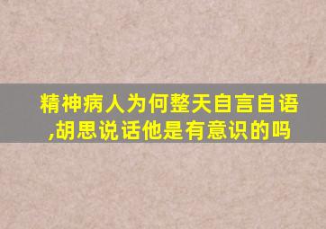 精神病人为何整天自言自语,胡思说话他是有意识的吗