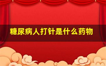 糖尿病人打针是什么药物