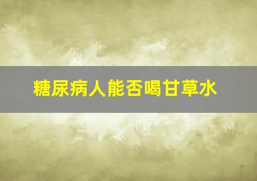 糖尿病人能否喝甘草水