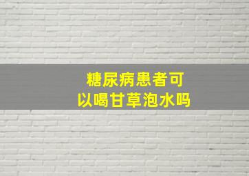 糖尿病患者可以喝甘草泡水吗