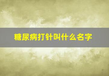 糖尿病打针叫什么名字