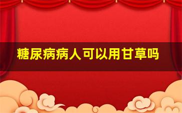 糖尿病病人可以用甘草吗