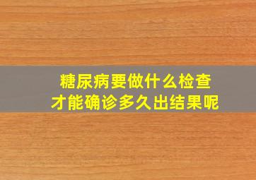 糖尿病要做什么检查才能确诊多久出结果呢