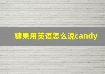 糖果用英语怎么说candy