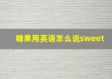 糖果用英语怎么说sweet