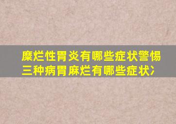 糜烂性胃炎有哪些症状警惕三种病胃麻烂有哪些症状冫