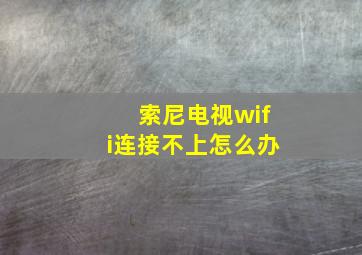 索尼电视wifi连接不上怎么办