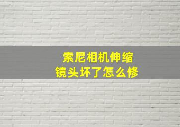 索尼相机伸缩镜头坏了怎么修