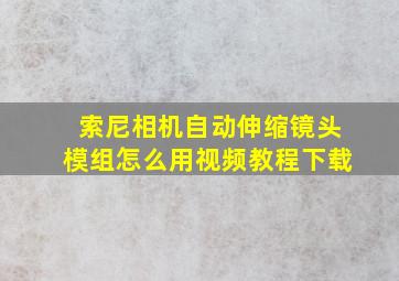 索尼相机自动伸缩镜头模组怎么用视频教程下载