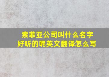 索菲亚公司叫什么名字好听的呢英文翻译怎么写