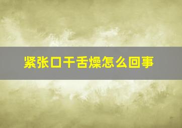 紧张口干舌燥怎么回事