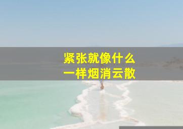 紧张就像什么一样烟消云散