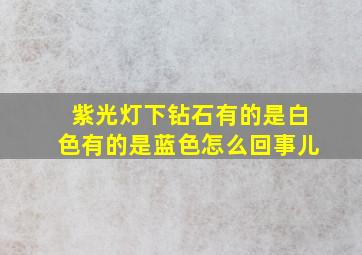 紫光灯下钻石有的是白色有的是蓝色怎么回事儿