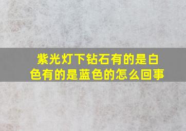 紫光灯下钻石有的是白色有的是蓝色的怎么回事