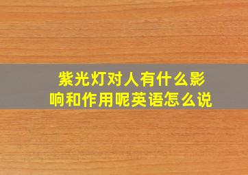 紫光灯对人有什么影响和作用呢英语怎么说