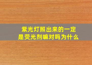 紫光灯照出来的一定是荧光剂嘛对吗为什么