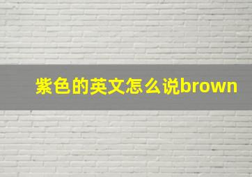 紫色的英文怎么说brown