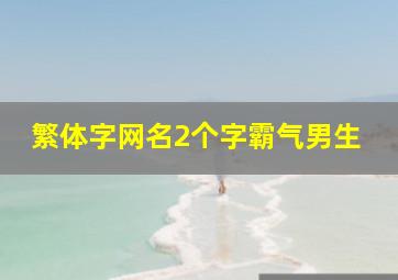 繁体字网名2个字霸气男生