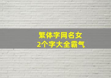 繁体字网名女2个字大全霸气