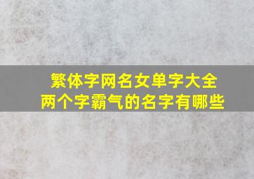 繁体字网名女单字大全两个字霸气的名字有哪些