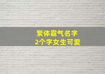 繁体霸气名字2个字女生可爱