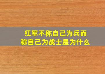 红军不称自己为兵而称自己为战士是为什么