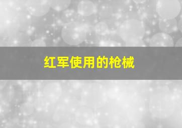 红军使用的枪械