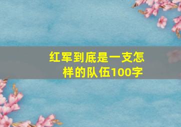 红军到底是一支怎样的队伍100字