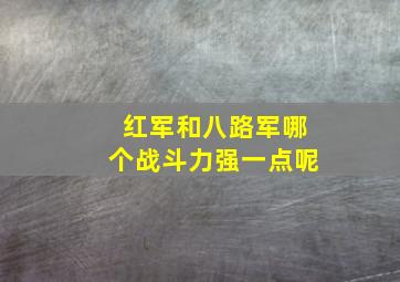 红军和八路军哪个战斗力强一点呢