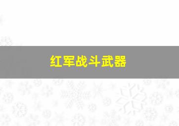 红军战斗武器