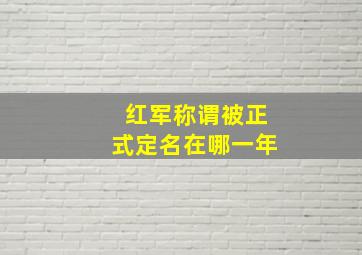 红军称谓被正式定名在哪一年