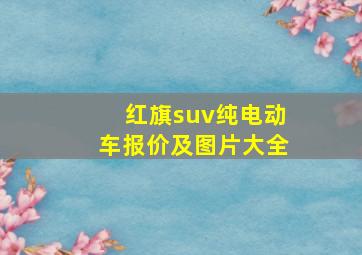 红旗suv纯电动车报价及图片大全