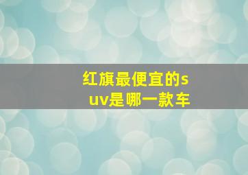 红旗最便宜的suv是哪一款车