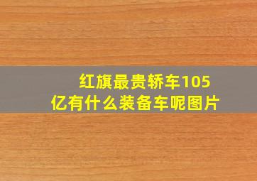 红旗最贵轿车105亿有什么装备车呢图片